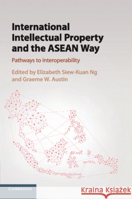 International Intellectual Property and the ASEAN Way: Pathways to Interoperability Elizabeth Siew Ng Graeme W. Austin 9781316616307 Cambridge University Press