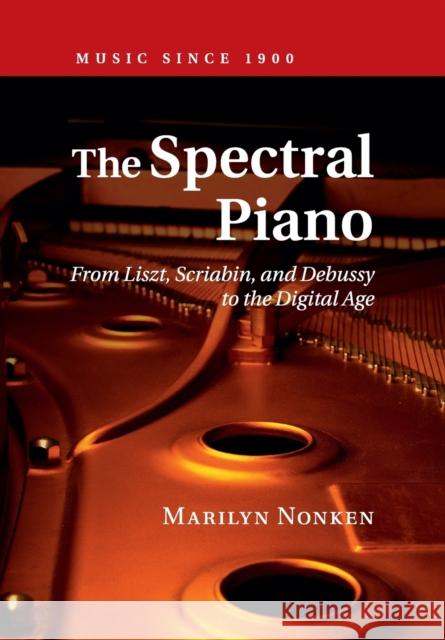 The Spectral Piano: From Liszt, Scriabin, and Debussy to the Digital Age Nonken, Marilyn 9781316616413 Cambridge University Press