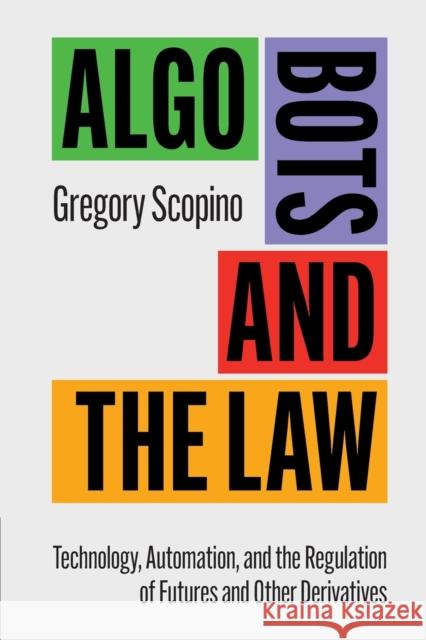 Algo Bots and the Law: Technology, Automation, and the Regulation of Futures and Other Derivatives Gregory Scopino 9781316616536 Cambridge University Press