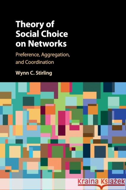 Theory of Social Choice on Networks: Preference, Aggregation, and Coordination Wynn C. Stirling 9781316616888 Cambridge University Press