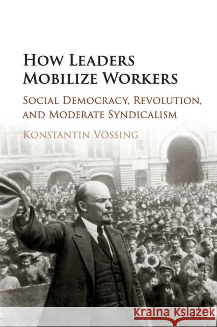 How Leaders Mobilize Workers: Social Democracy, Revolution, and Moderate Syndicalism Vössing, Konstantin 9781316616925 Cambridge University Press