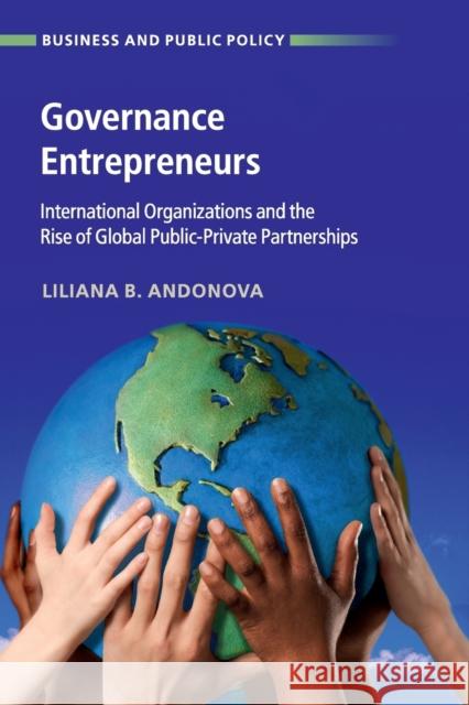 Governance Entrepreneurs: International Organizations and the Rise of Global Public-Private Partnerships Liliana B. Andonova 9781316617038