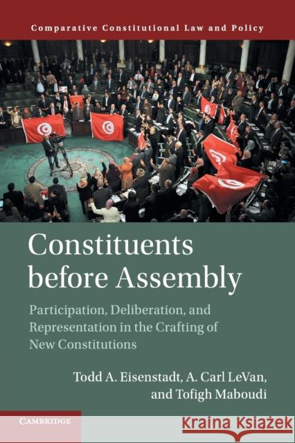 Constituents Before Assembly: Participation, Deliberation, and Representation in the Crafting of New Constitutions Todd A. Eisenstadt A. Carl Levan Tofigh Maboudi 9781316619551 Cambridge University Press