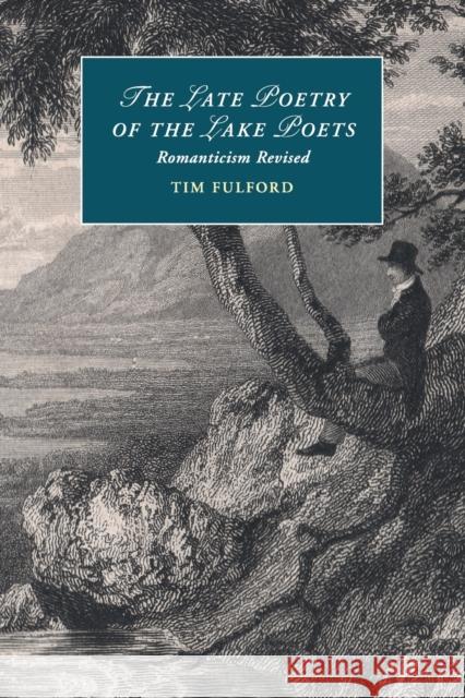 The Late Poetry of the Lake Poets: Romanticism Revised Fulford, Tim 9781316619704