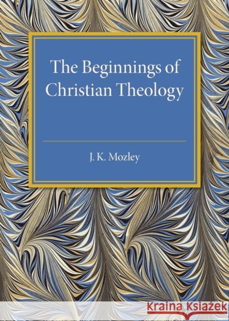 The Beginnings of Christian Theology J. K. Mozley 9781316619902 Cambridge University Press