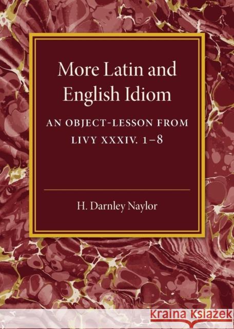 More Latin and English Idiom: An Object-Lesson from Livy XXXIV 1-8 Naylor, H. Darnley 9781316619919