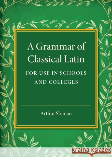 A Grammar of Classical Latin: For Use in Schools and Colleges Sloman, Arthur 9781316619926