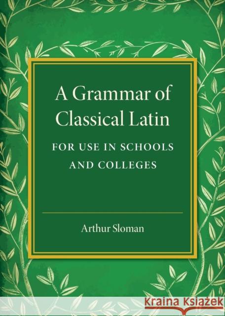 A Grammar of Classical Latin: For Use in Schools and Colleges Sloman, Arthur 9781316619926 Cambridge University Press