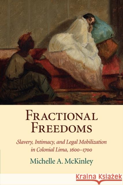 Fractional Freedoms: Slavery, Intimacy, and Legal Mobilization in Colonial Lima, 1600-1700 McKinley, Michelle A. 9781316620106 Cambridge University Press