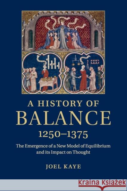 A History of Balance, 1250-1375: The Emergence of a New Model of Equilibrium and Its Impact on Thought Kaye, Joel 9781316620281 Cambridge University Press