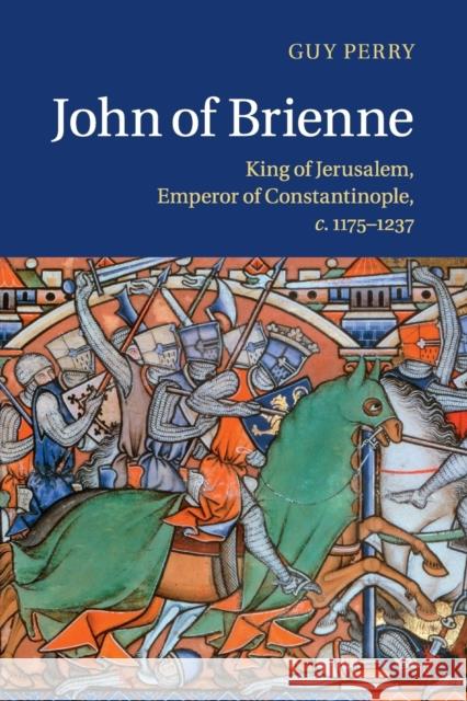 John of Brienne: King of Jerusalem, Emperor of Constantinople, C.1175-1237 Perry, Guy 9781316620298 Cambridge University Press