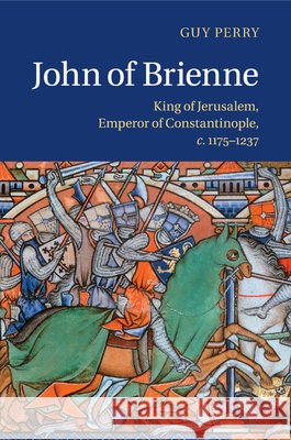 John of Brienne: King of Jerusalem, Emperor of Constantinople, C.1175-1237 Perry, Guy 9781316620298 Cambridge University Press