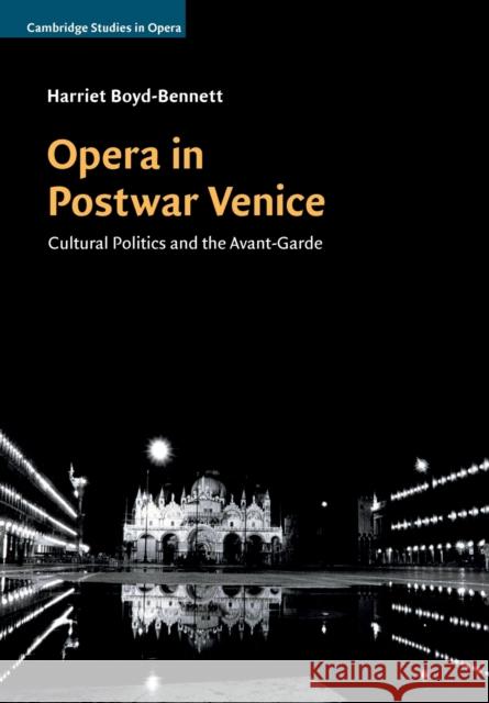 Opera in Postwar Venice: Cultural Politics and the Avant-Garde Harriet Boyd-Bennett 9781316620571 Cambridge University Press