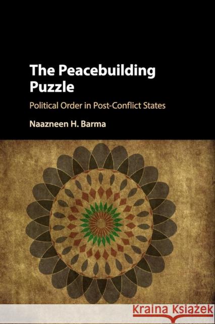 The Peacebuilding Puzzle: Political Order in Post-Conflict States Barma, Naazneen H. 9781316620595 Cambridge University Press