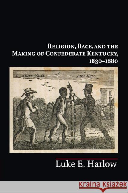 Religion, Race, and the Making of Confederate Kentucky, 1830-1880 Luke E. Harlow 9781316620649 Cambridge University Press