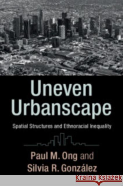 Uneven Urbanscape: Spatial Structures and Ethnoracial Inequality Paul Ong Silvia R. Gonzalez 9781316621363 Cambridge University Press