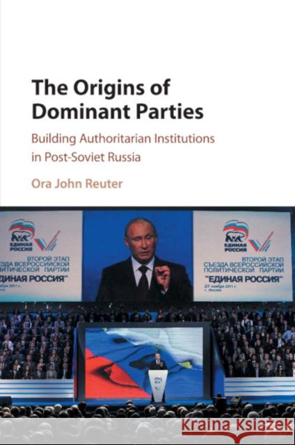 The Origins of Dominant Parties: Building Authoritarian Institutions in Post-Soviet Russia Ora John Reuter 9781316622926