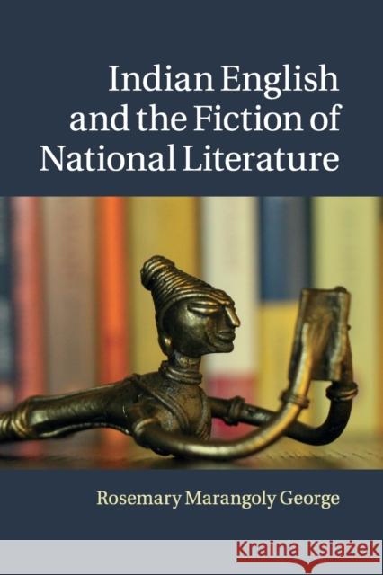 Indian English and the Fiction of National Literature Rosemary Marangoly George 9781316623077