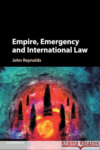 Empire, Emergency and International Law John Reynolds 9781316623886 Cambridge University Press