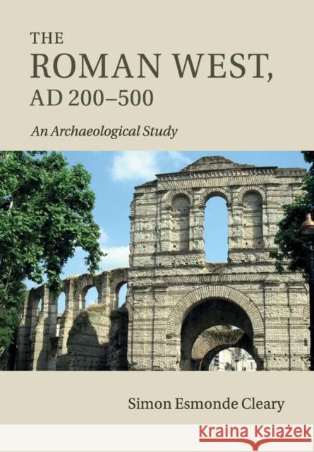 The Roman West, Ad 200-500: An Archaeological Study Esmonde Cleary, Simon 9781316625644 Cambridge University Press