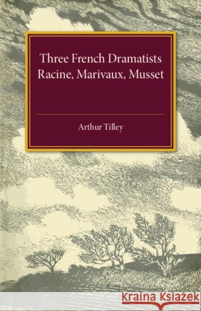 Three French Dramatists: Racine, Marivaux, Musset Tilley, Arthur Augustus 9781316626047