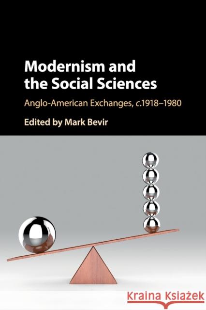 Modernism and the Social Sciences: Anglo-American Exchanges, C.1918-1980 Mark Bevir 9781316626306