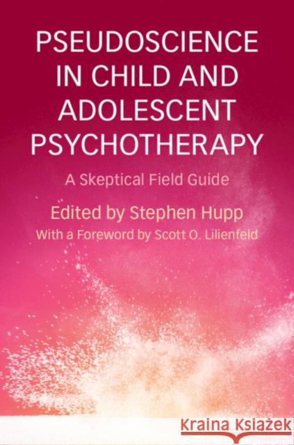 Pseudoscience in Child and Adolescent Psychotherapy: A Skeptical Field Guide Stephen Hupp 9781316626955 Cambridge University Press
