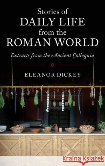 Stories of Daily Life from the Roman World: Extracts from the Ancient Colloquia Eleanor Dickey 9781316627280