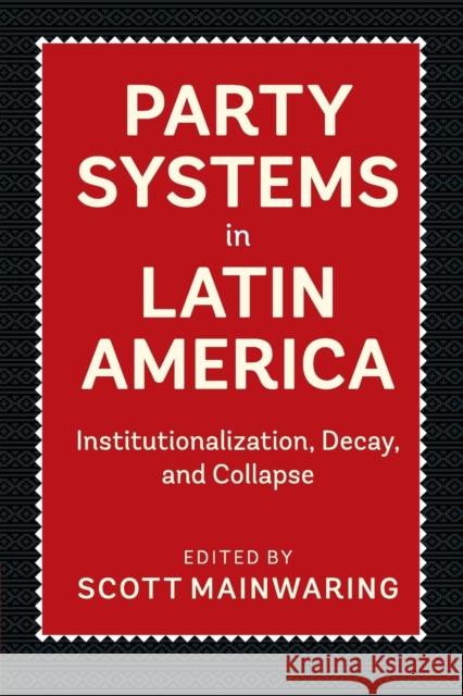 Party Systems in Latin America: Institutionalization, Decay, and Collapse Scott Mainwaring 9781316627525