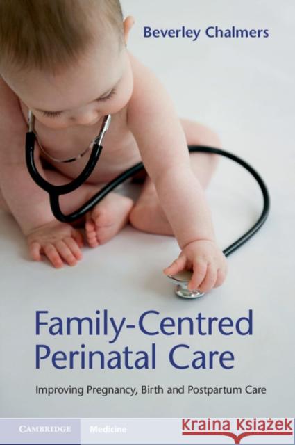 Family-Centred Perinatal Care: Improving Pregnancy, Birth and Postpartum Care Beverley Chalmers 9781316627952 Cambridge University Press