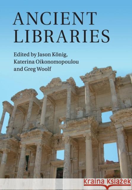 Ancient Libraries Jason Konig Katerina Oikonomopoulou Greg Woolf 9781316628843
