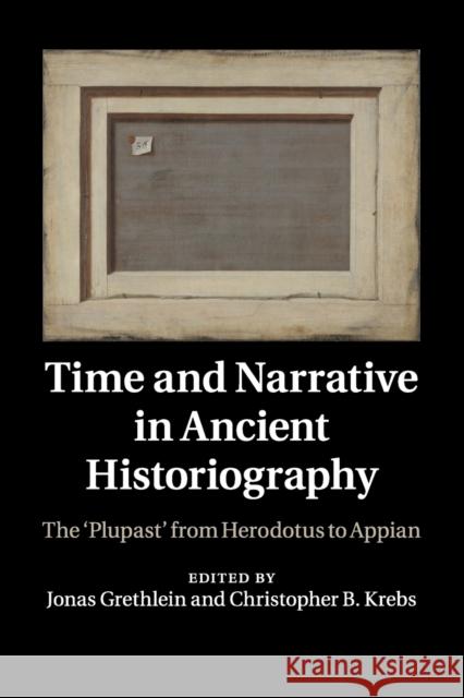 Time and Narrative in Ancient Historiography: The 'Plupast' from Herodotus to Appian Grethlein, Jonas 9781316628867 Cambridge University Press