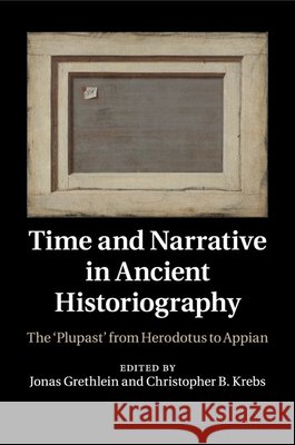 Time and Narrative in Ancient Historiography: The 'Plupast' from Herodotus to Appian Grethlein, Jonas 9781316628867 Cambridge University Press