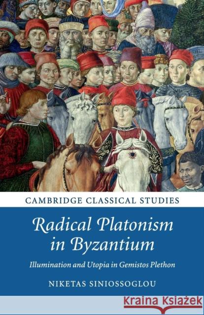 Radical Platonism in Byzantium: Illumination and Utopia in Gemistos Plethon Siniossoglou, Niketas 9781316629598 Cambridge University Press