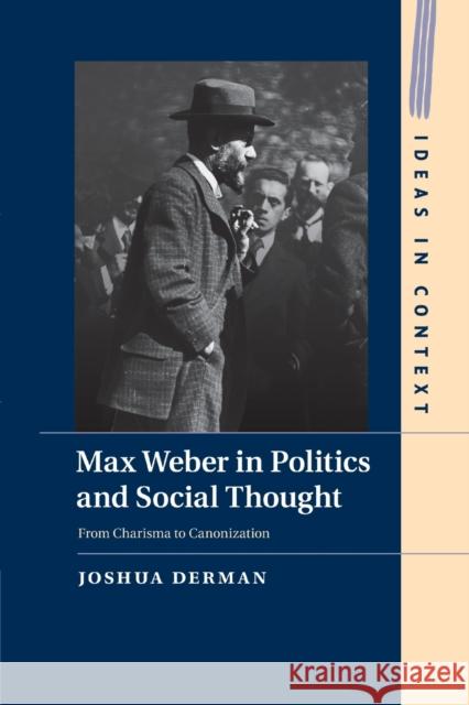 Max Weber in Politics and Social Thought: From Charisma to Canonization Derman, Joshua 9781316630297