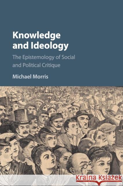 Knowledge and Ideology: The Epistemology of Social and Political Critique Michael Morris 9781316630327