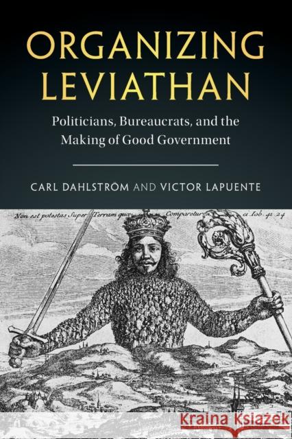 Organizing Leviathan: Politicians, Bureaucrats, and the Making of Good Government Carl Dahlström, Victor Lapuente 9781316630655 Cambridge University Press