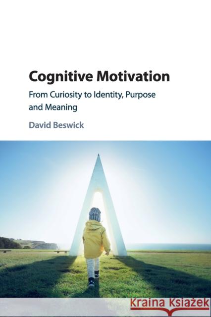 Cognitive Motivation: From Curiosity to Identity, Purpose and Meaning David Beswick 9781316630693
