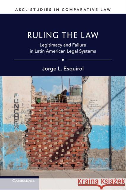 Ruling the Law: Legitimacy and Failure in Latin American Legal Systems Esquirol, Jorge L. 9781316630921 Cambridge University Press