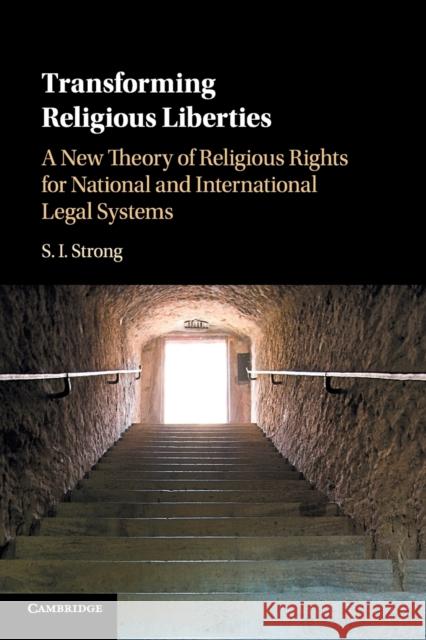 Transforming Religious Liberties: A New Theory of Religious Rights for National and International Legal Systems S. I. Strong 9781316631294 Cambridge University Press