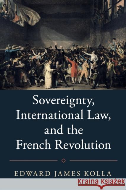 Sovereignty, International Law, and the French Revolution Edward James Kolla 9781316631348 Cambridge University Press