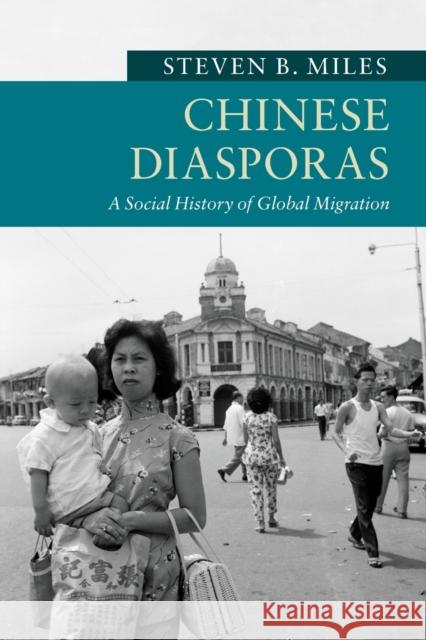 Chinese Diasporas: A Social History of Global Migration Steven B. Miles 9781316631812 Cambridge University Press