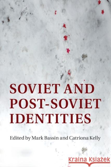 Soviet and Post-Soviet Identities Mark Bassin Catriona Kelly 9781316631973