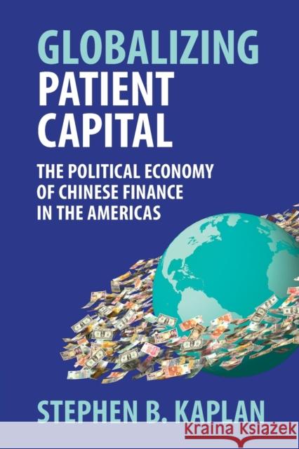 Globalizing Patient Capital: The Political Economy of Chinese Finance in the Americas Stephen B. Kaplan 9781316632048