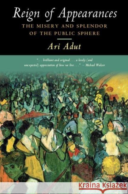 Reign of Appearances: The Misery and Splendor of the Public Sphere Ari (University of Texas, Austin) Adut 9781316632383 Cambridge University Press