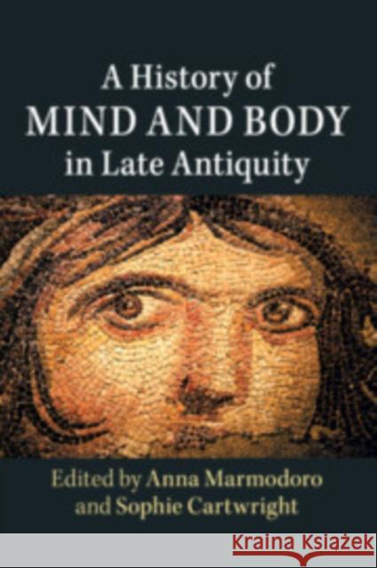 A History of Mind and Body in Late Antiquity Anna Marmodoro Sophie Cartwright 9781316632475 Cambridge University Press