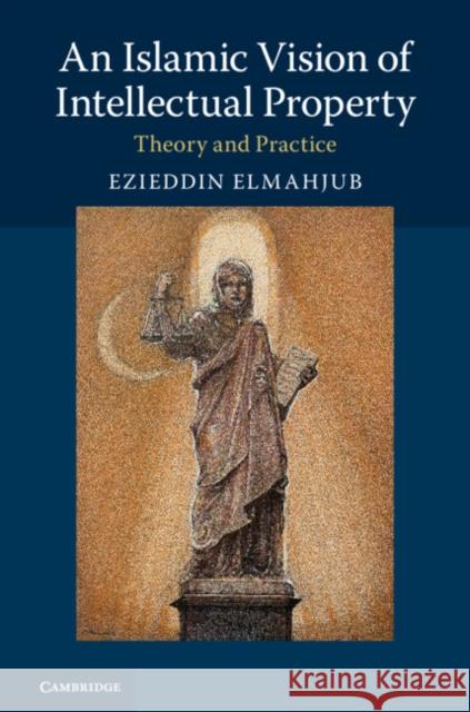 An Islamic Vision of Intellectual Property: Theory and Practice Ezieddin Elmahjub 9781316632697 Cambridge University Press