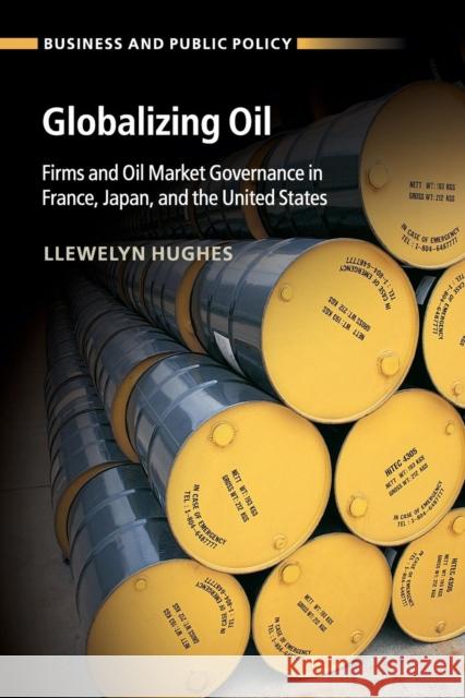 Globalizing Oil: Firms and Oil Market Governance in France, Japan, and the United States Hughes, Llewelyn 9781316633052 Cambridge University Press