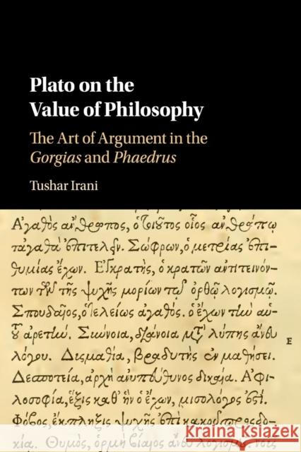 Plato on the Value of Philosophy: The Art of Argument in the Gorgias and Phaedrus Tushar Irani 9781316633069