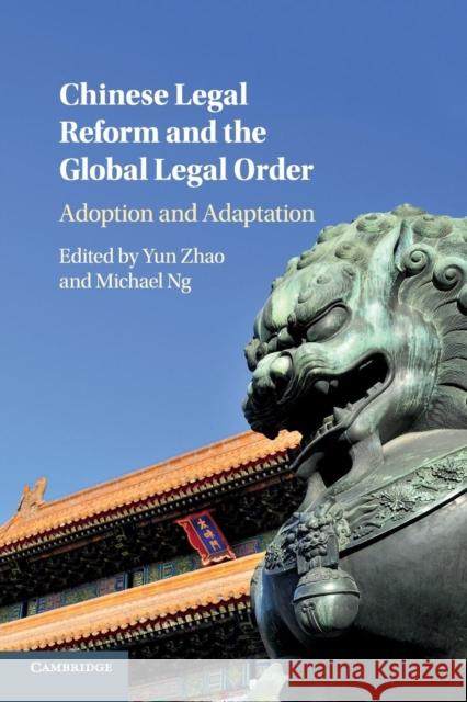 Chinese Legal Reform and the Global Legal Order: Adoption and Adaptation Yun Zhao Michael Ng 9781316633076 Cambridge University Press